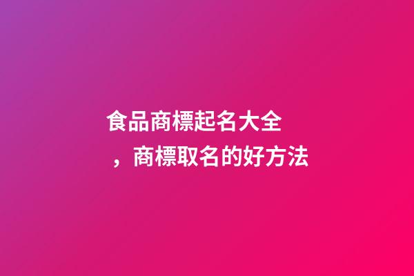 食品商標起名大全，商標取名的好方法-第1張-商標起名-玄機派